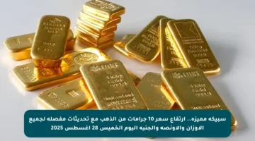 سبيكة مميزة.. ارتفاع سعر 10 جرامات من الذهب مع تحديثات مفصلة لجميع الأوزان والأونصة والجنيه اليوم الخميس 28 أغسطس 2025